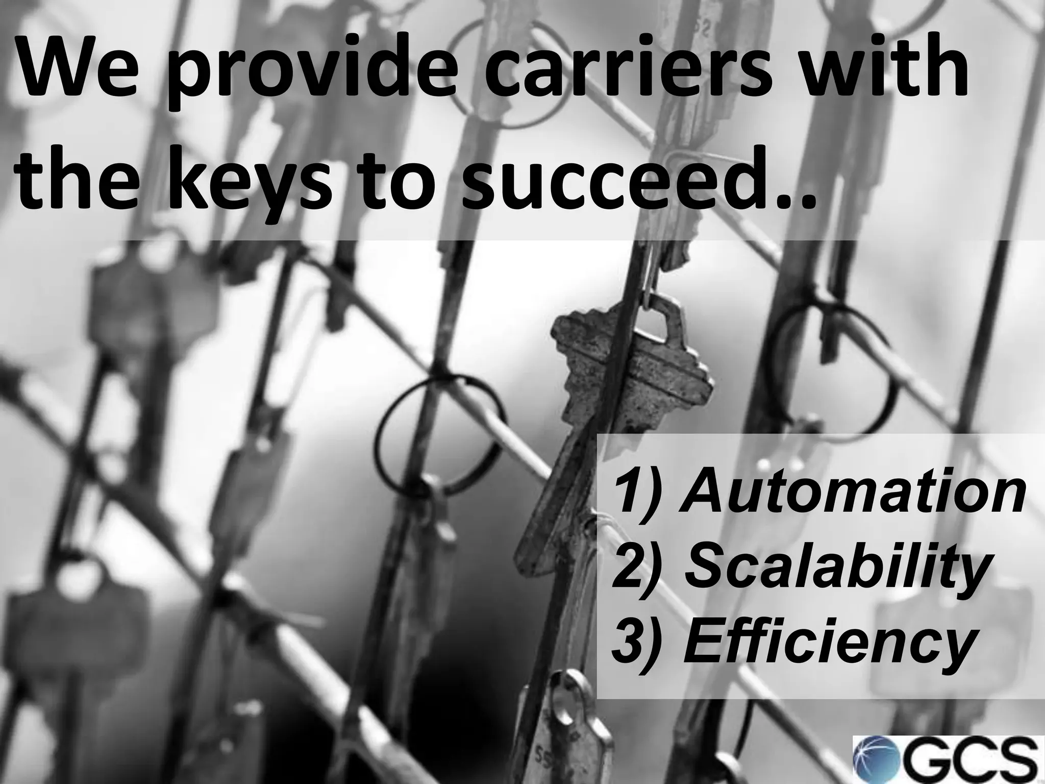 We provide carriers with
the keys to succeed..


              1) Automation
              2) Scalability
              3) Efficiency
 