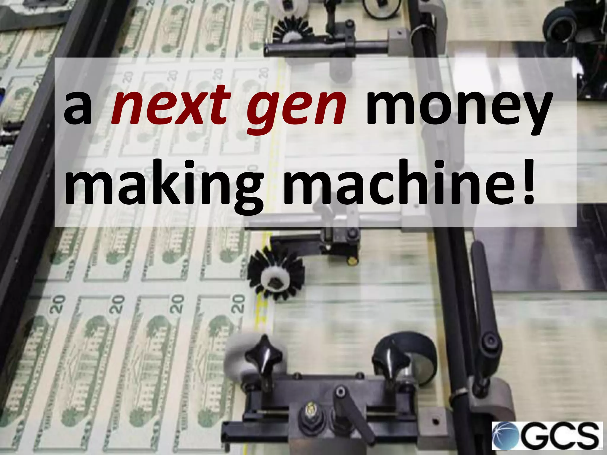 a next gen money
making machine!
 