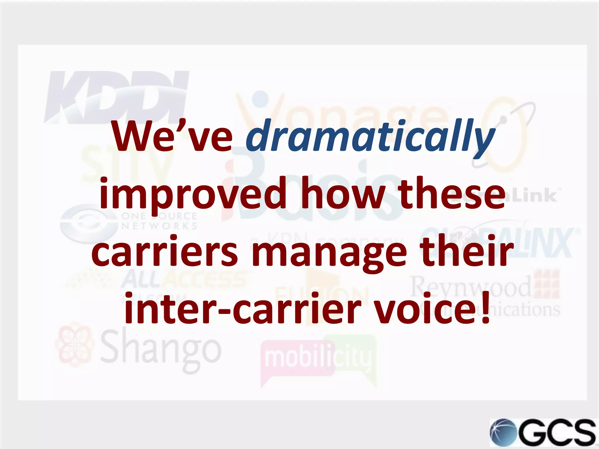 We’ve dramatically
improved how these
carriers manage their
  inter-carrier voice!
 