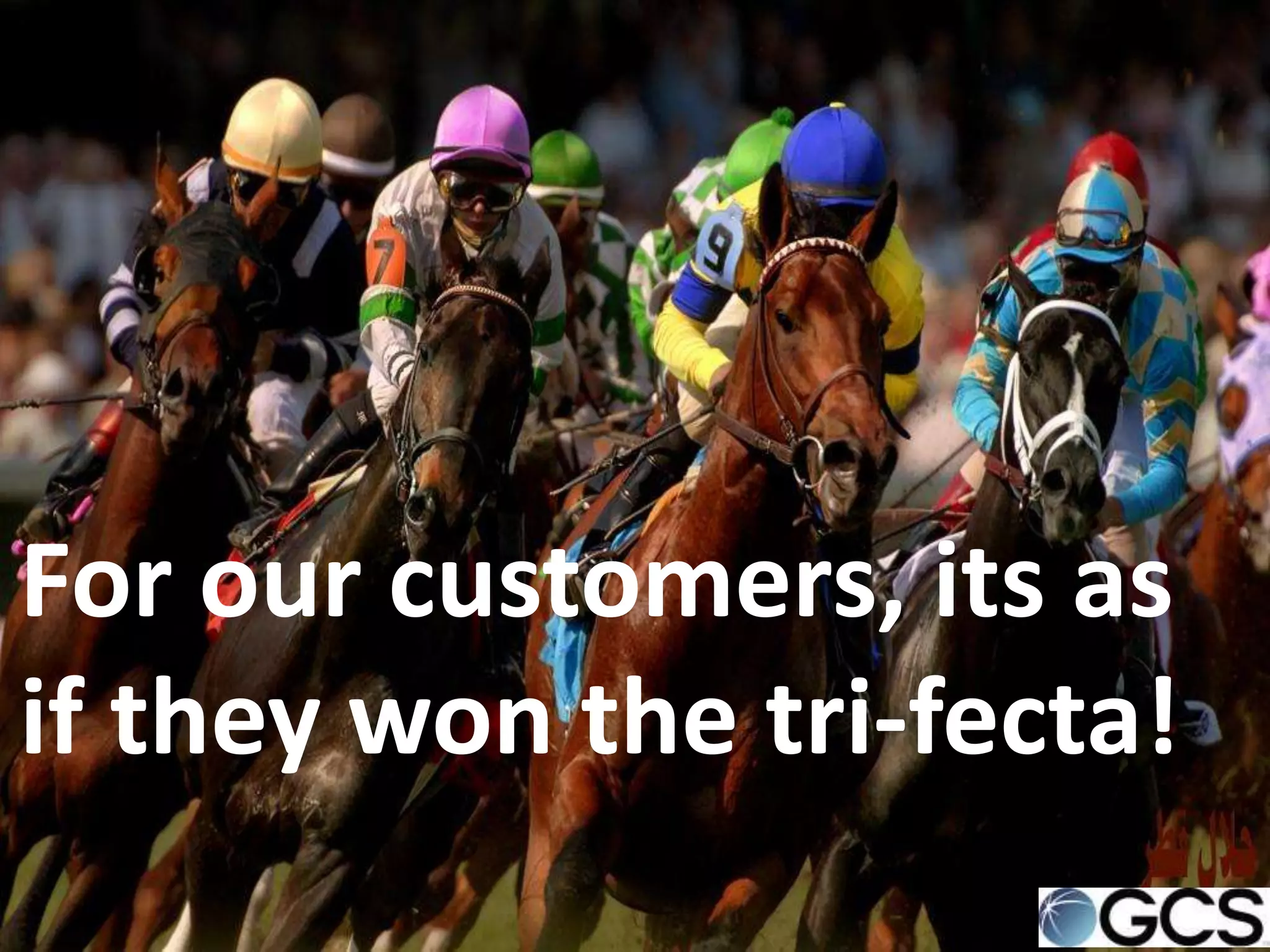 For our customers, its as
if they won the tri-fecta!
 