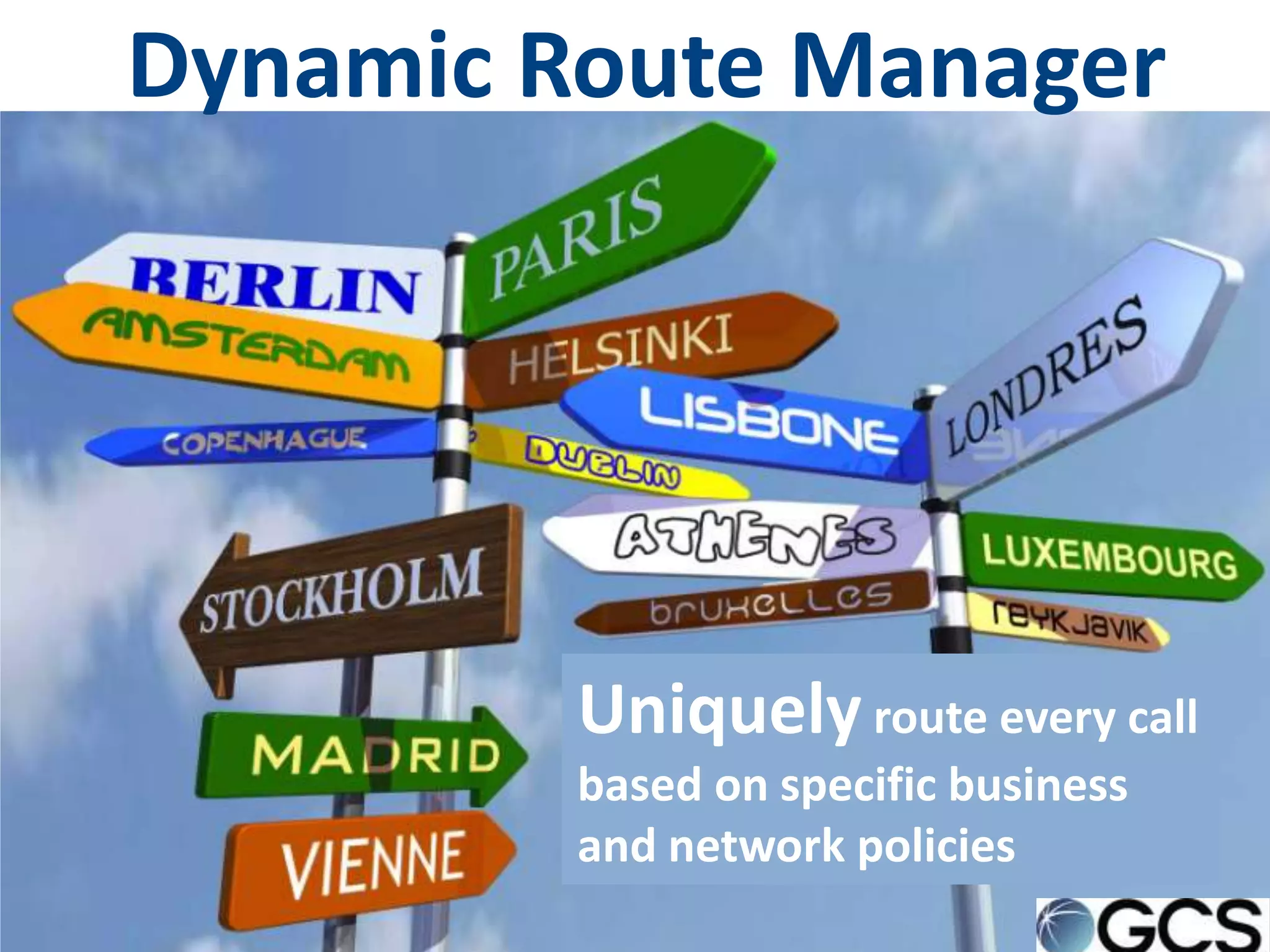 Dynamic Route Manager




         Uniquely route every call
         based on specific business
         and network policies
 