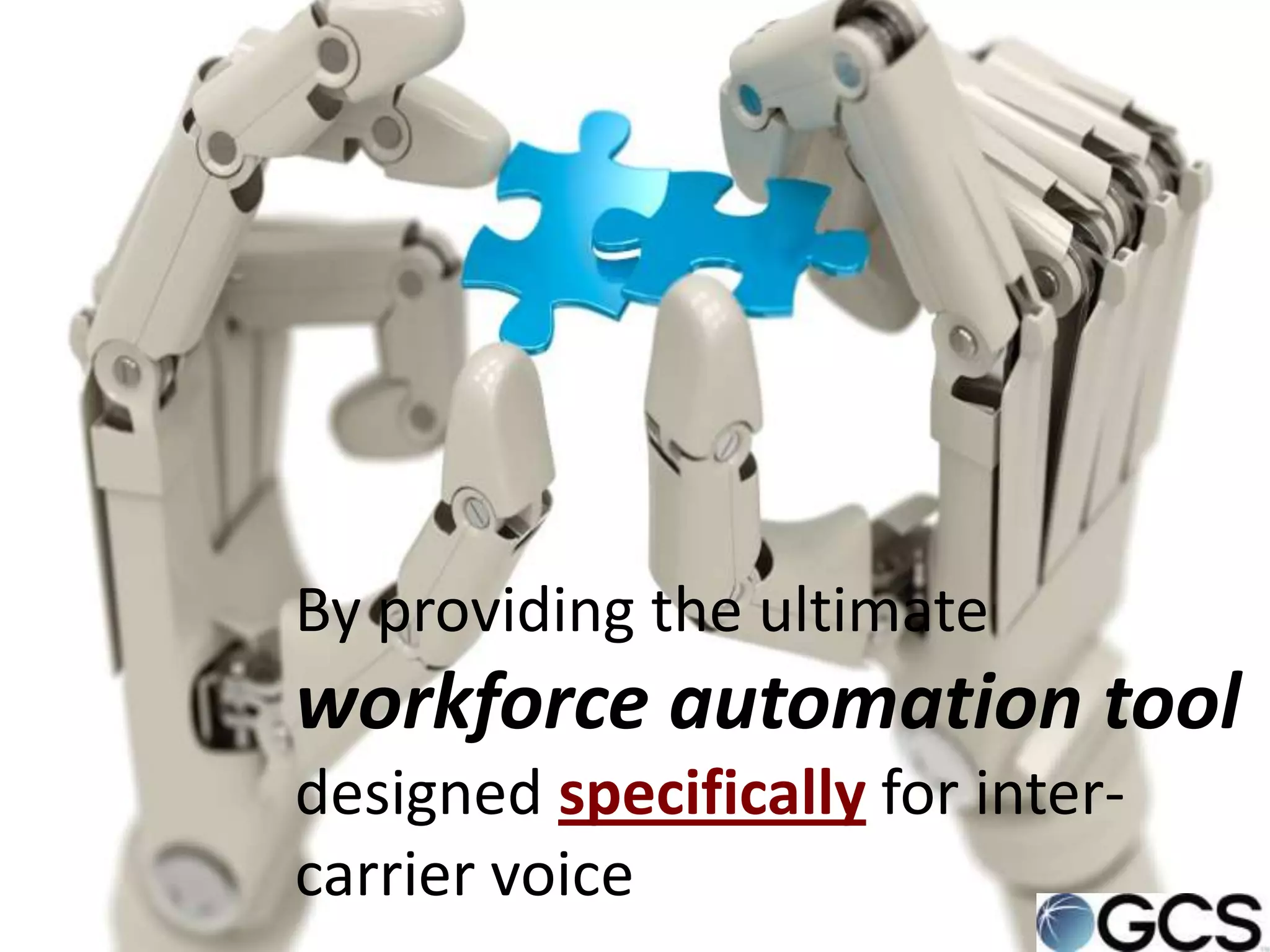 By providing the ultimate
workforce automation tool
designed specifically for inter-
carrier voice
 