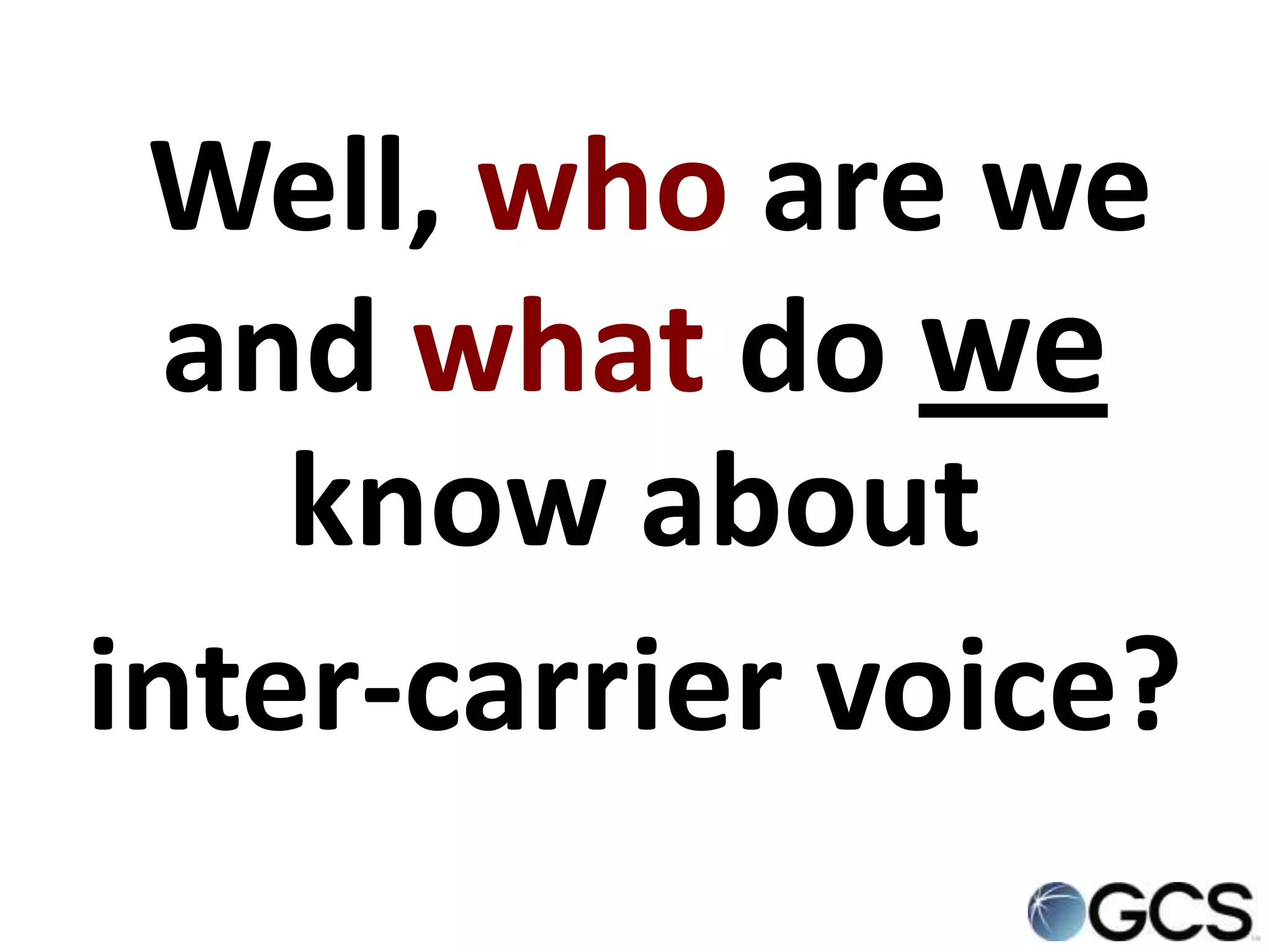 Well, who are we
  and what do we
    know about
inter-carrier voice?
 