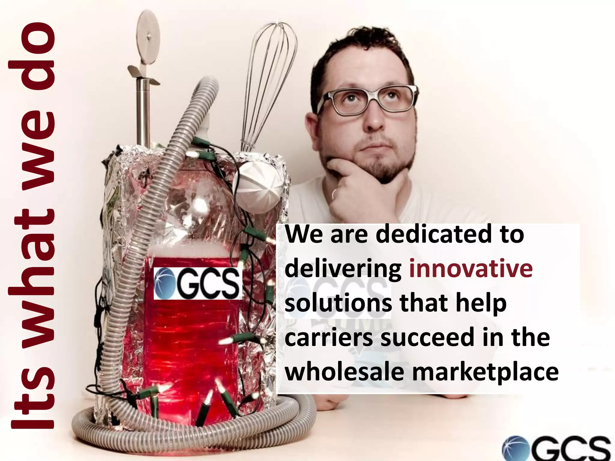 Its what we do

                 We are dedicated to
                 delivering innovative
                 solutions that help
                 carriers succeed in the
                 wholesale marketplace
 