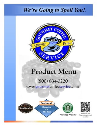 We’re Going to Spoil You!                        ®




   Product Menu
       (800) 834-0220
 www.gourmetcoffeeservice.com


        National
         Operator
           Of
   ®
         The Year                ®
                                          Scan with your
                    Preferred Provider   Smartphone to visit
                                             us online
 