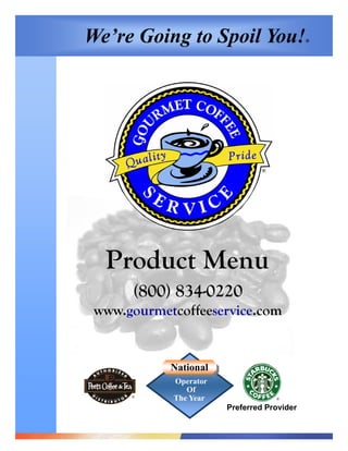 We’re Going to Spoil You!                   ®




  Product Menu
      (800) 834-0220
 www.gourmetcoffeeservice.com


            National
            Operator
               Of
      ®
            The Year               ®

                       Preferred Provider
 