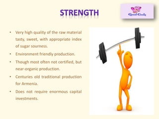 • Very high quality of the raw material
tasty, sweet, with appropriate index
of sugar sourness.
• Environment friendly production.
• Though most often not certified, but
near-organic production.
• Centuries old traditional production
for Armenia.
• Does not require enormous capital
investments.
 