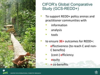 • To support REDD+ policy arenas and
practitioner communities with
• information
• analysis
• tools
• to ensure 3E+ outcom...