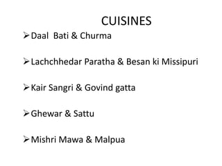 CUISINES
Daal Bati & Churma
Lachchhedar Paratha & Besan ki Missipuri
Kair Sangri & Govind gatta
Ghewar & Sattu
Mishri Mawa & Malpua
 