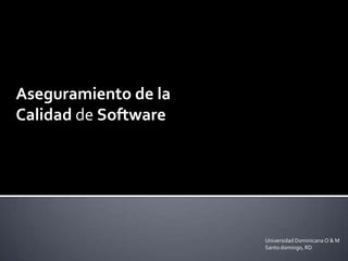 Aseguramiento de la
Calidad de Software




                      Universidad Dominicana O & M
                      Santo...