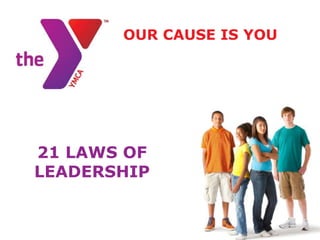 OUR CAUSE IS YOU




21 LAWS OF
LEADERSHIP
 