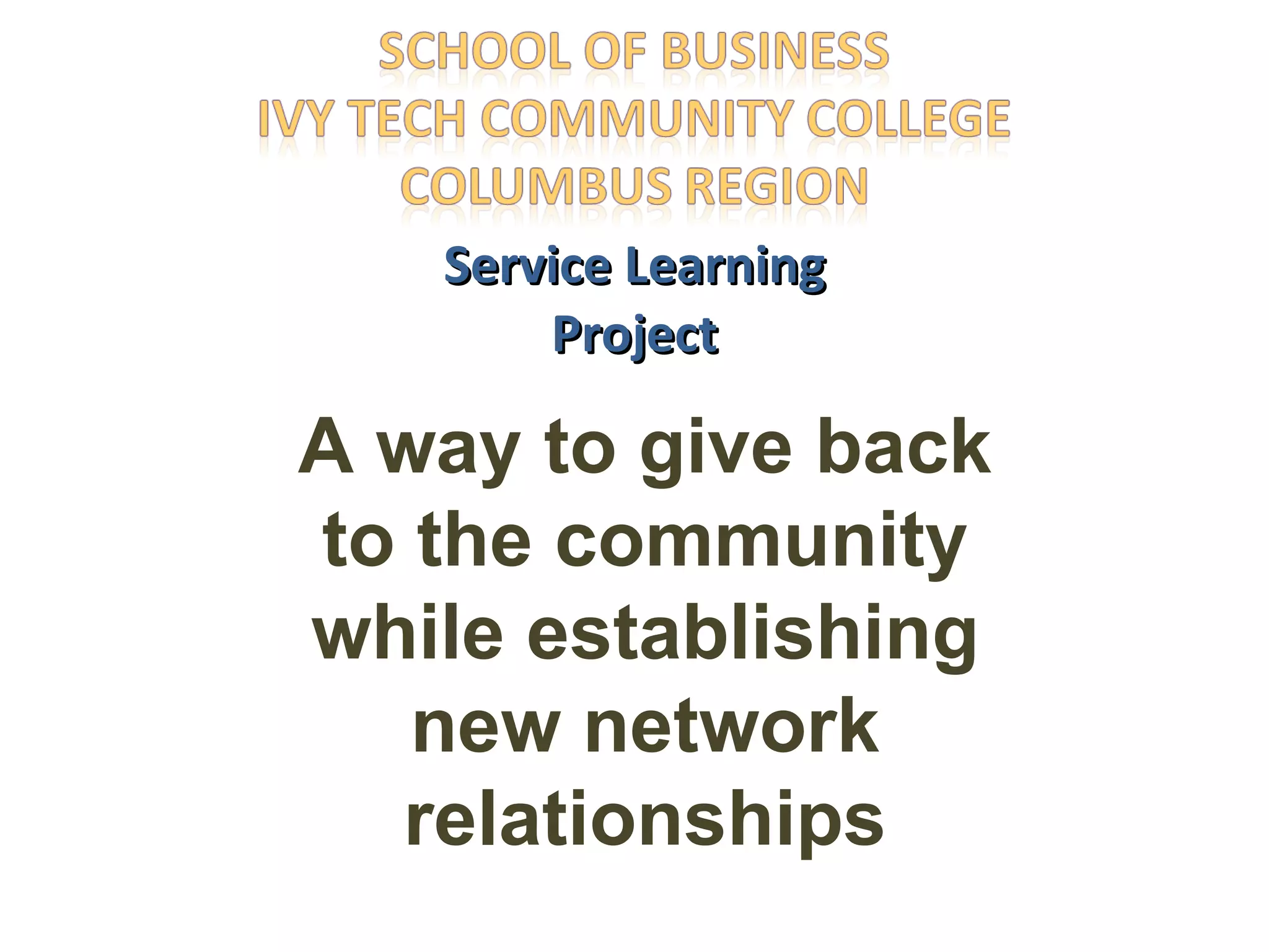 Service Learning Project A way to give back to the community while establishing new network relationships 