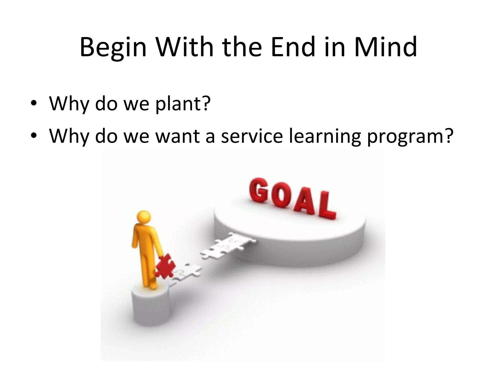 Begin With the End in Mind Why do we plant? Why do we want a service learning program? 