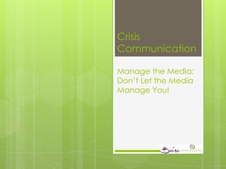 Crisis
Communication

Manage the Media;
Don’t Let the Media
Manage You!
 
