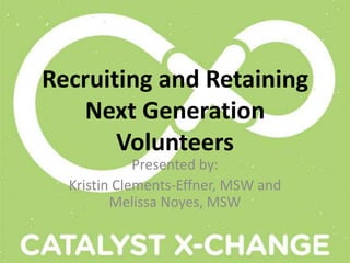 Recruiting and Retaining
    Next Generation
       Volunteers
             Presented by:
  Kristin Clements-Effner, MSW and
         Melissa Noyes, MSW
 