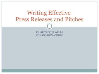 KRISTEN FUHS WELLS INDIANA HUMANITIES Writing Effective  Press Releases and Pitches 