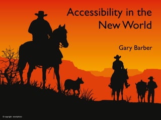 Accessibility in the
                                New World
                                      Gary Barber




© copyright istockphoto
 