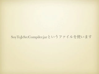 SoyToJsSrcCompiler.jarというファイルを使います
 