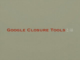 Google Closure Toolsとは
 