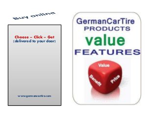 Choose – Click – Get
(delivered to your door)
www.germancartire.com
 