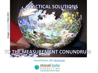 Practical solutions Image: ambimb Flickr (CC) To the measurement conundrum Shonali Burke, ABC (@shonali) 