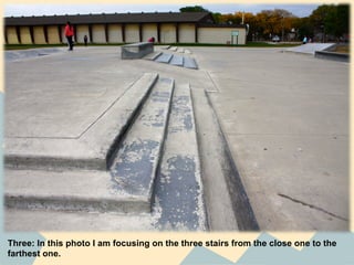 Three: In this photo I am focusing on the three stairs from the close one to the
farthest one.
 