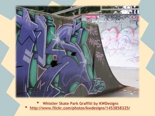 •  Whistler Skate Park Graffiti by KWDesigns
•  http://www.flickr.com/photos/kwdesigns/1453858325/
 