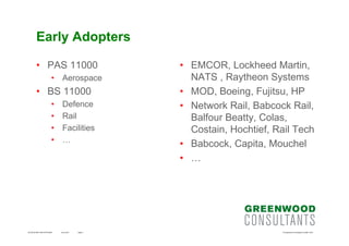 June 2013GCT52-05 BS11000 & PPC2000 Page 7 © Greenwood Consultants Limited 2013
Early Adopters
• PAS 11000
• Aerospace
• B...