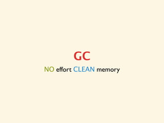GC
NO effort CLEAN memory
 
