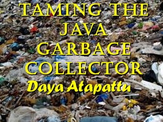 Taming The
Java
garbage
ColleCTor
Daya Atapattu

 