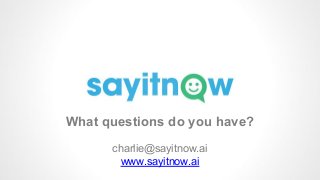 What questions do you have?
charlie@sayitnow.ai
www.sayitnow.ai
 