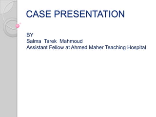 CASE PRESENTATION
BY
Salma Tarek Mahmoud
Assistant Fellow at Ahmed Maher Teaching Hospital

 