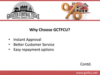 www.gctfcu.net 
Why Choose GCTFCU? 
•Instant Approval 
•Better Customer Service 
•Easy repayment options 
Contd.  