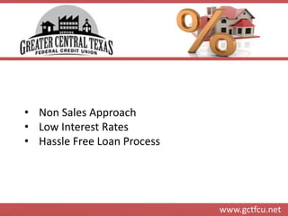 www.gctfcu.net 
•Non Sales Approach 
•Low Interest Rates 
•Hassle Free Loan Process  