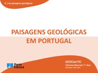 Paisagens geológicas em Portugal
A2
GEOCienTIC | Ciências Naturais – 7.o Ano
A | As paisagens geológicas
PAISAGENS GEOLÓGICAS
EM PORTUGAL
GEOCienTIC
Ciências Naturais 7.o Ano
José Salsa | Rui Cunha
 