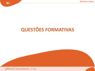 Minerais e rochas
B1
GEOCienTIC | Ciências Naturais – 7.o Ano
QUESTÕES FORMATIVAS
 