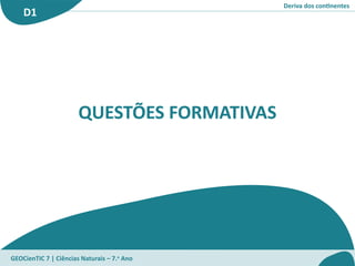 Deriva dos continentes
D1
GEOCienTIC 7 | Ciências Naturais – 7.o
Ano
QUESTÕES FORMATIVAS
 