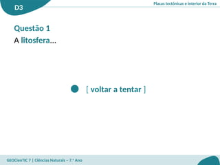 Placas tectónicas e interior da Terra
D3
GEOCienTIC 7 | Ciências Naturais – 7.o
Ano
[ voltar a tentar ]
Questão 1
A litosfera...
 