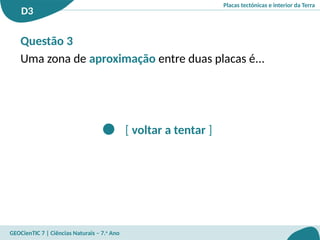 Placas tectónicas e interior da Terra
D3
GEOCienTIC 7 | Ciências Naturais – 7.o
Ano
[ voltar a tentar ]
Questão 3
Uma zona de aproximação entre duas placas é...
 