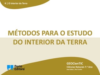 GEOCienTIC
Ciências Naturais 7.o Ano
José Salsa | Rui Cunha
K | O interior da Terra
MÉTODOS PARA O ESTUDO
DO INTERIOR DA TERRA
 