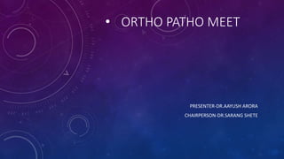 • ORTHO PATHO MEET
PRESENTER-DR.AAYUSH ARORA
CHAIRPERSON-DR.SARANG SHETE
 
