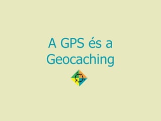 A GPS és a
Geocaching
 
