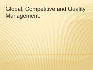 Global, Competitive and Quality Management. 