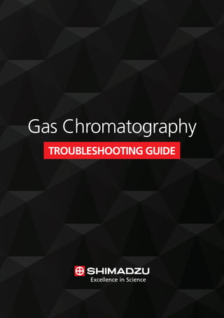 Gas Chromatography
TROUBLESHOOTING GUIDE
 