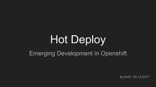 Hot Deploy
Emerging Development in Openshift
by Arief - 05.12.2017
 