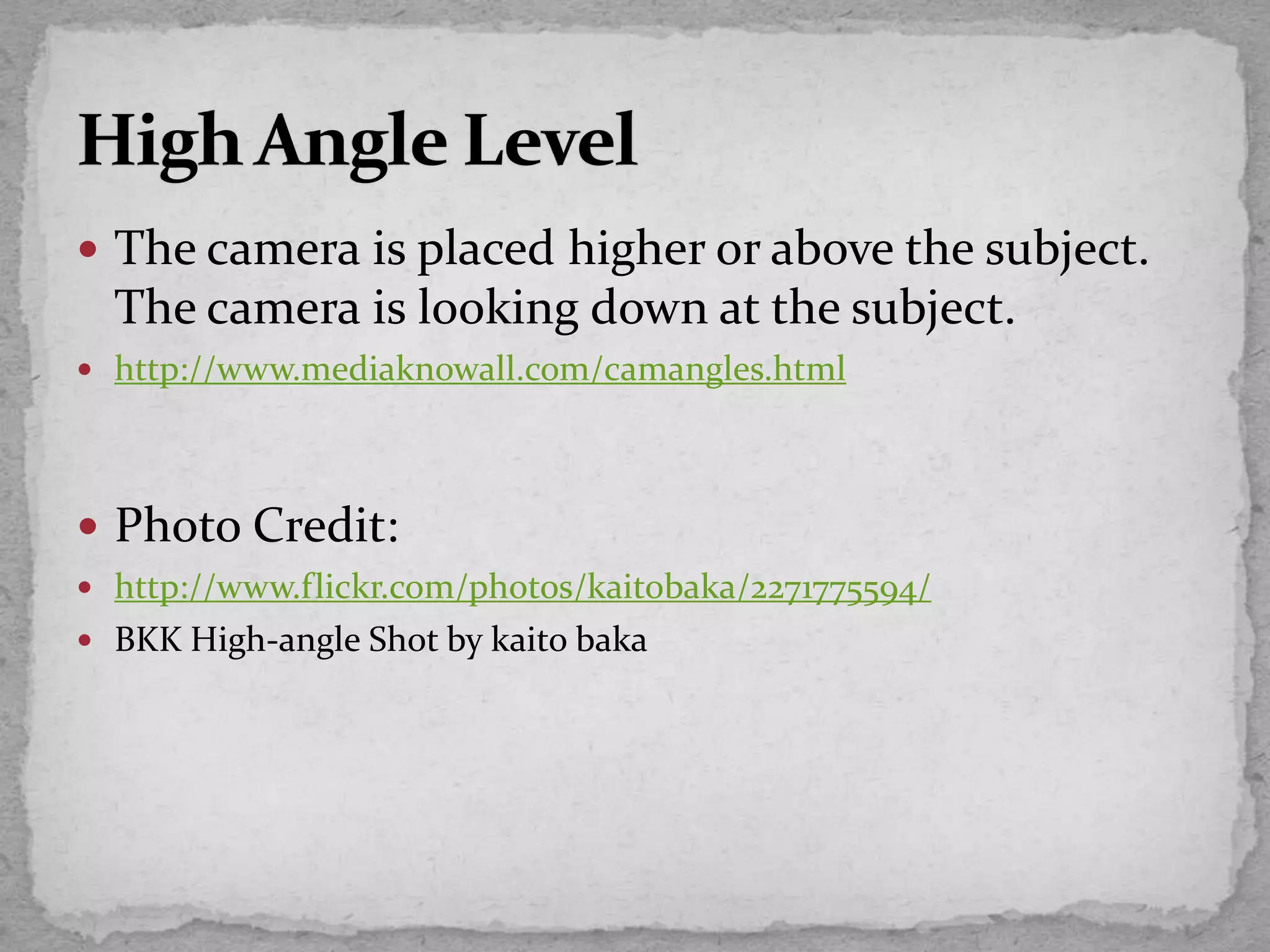  The camera is placed higher or above the subject.
The camera is looking down at the subject.
 http://www.mediaknowall.com/camangles.html
 Photo Credit:
 http://www.flickr.com/photos/kaitobaka/2271775594/
 BKK High-angle Shot by kaito baka
 