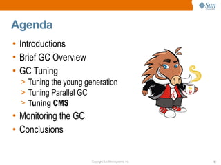 Agenda
• Introductions
• Brief GC Overview
• GC Tuning
  > Tuning the young generation
  > Tuning Parallel GC
  > Tuning CMS
• Monitoring the GC
• Conclusions


                       Copyright Sun Microsystems, Inc.   36
 
