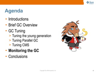 Agenda
• Introductions
• Brief GC Overview
• GC Tuning
  > Tuning the young generation
  > Tuning Parallel GC
  > Tuning CMS
• Monitoring the GC
• Conclusions


                       Copyright Sun Microsystems, Inc.   52
 