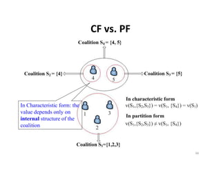 CF vs. PF
                              CF vs. PF




In Characteristic form: the
value depends only on
internal structure of the
i t     l t t       f th
coalition



                                          66
 