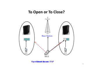 To Open or To Close?
To Open or To Close?




          Base Station




 OpenClosed access FAP
     access for one
                         71
 
